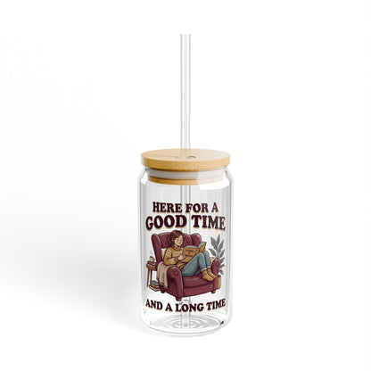 Sipper Glass – “Here for a Good Time and a Long Time”  Lounge Drink Tumbler (16 oz)