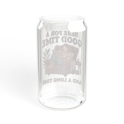 Sipper Glass – “Here for a Good Time and a Long Time”  Lounge Drink Tumbler (16 oz)
