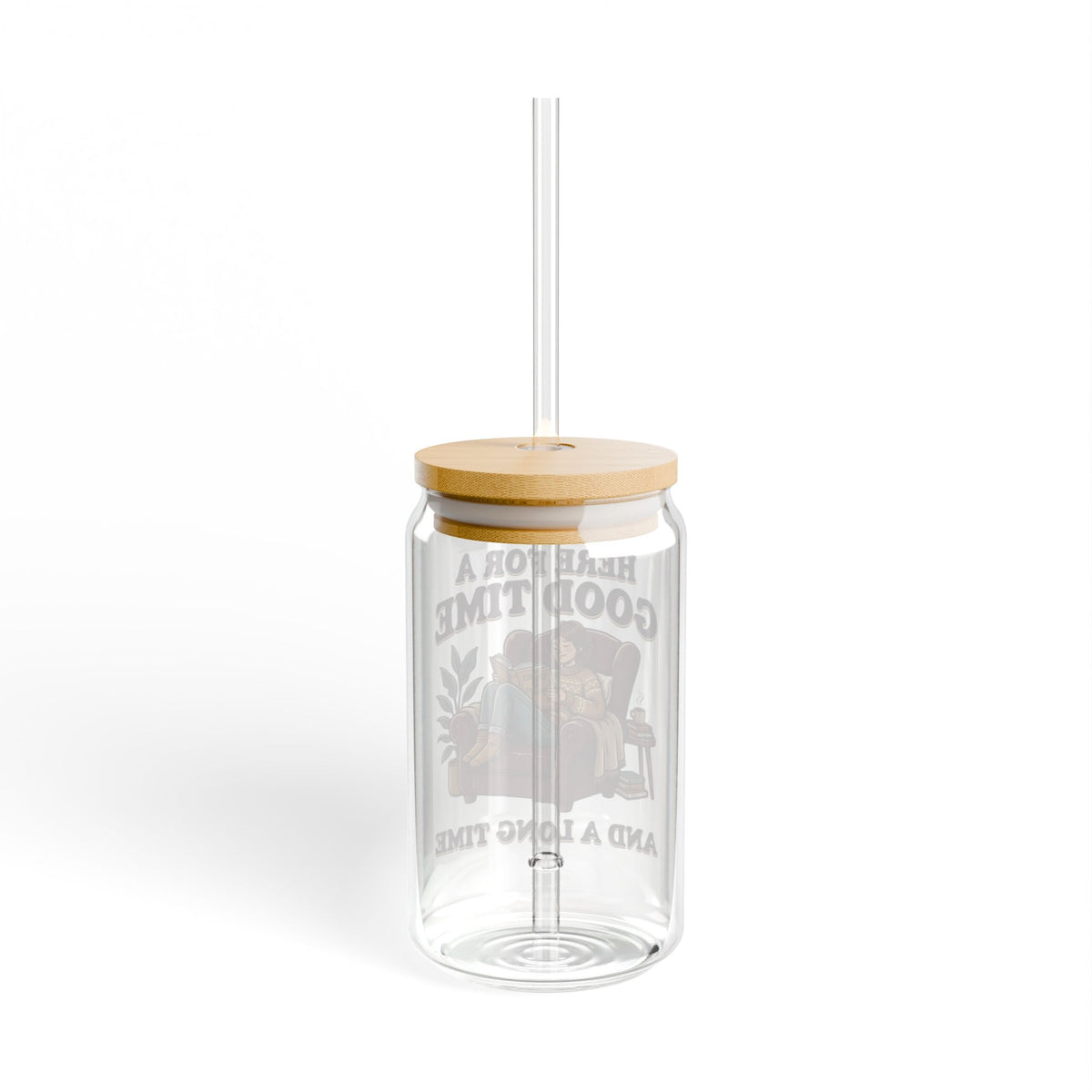 Sipper Glass – “Here for a Good Time and a Long Time”  Lounge Drink Tumbler (16 oz)